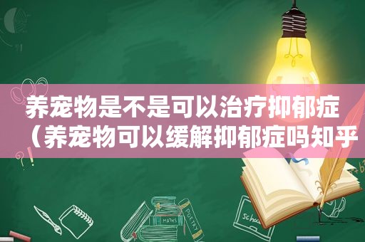 养宠物是不是可以治疗抑郁症（养宠物可以缓解抑郁症吗知乎）