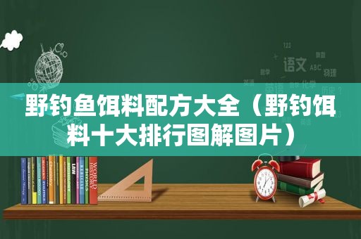 野钓鱼饵料配方大全（野钓饵料十大排行图解图片）