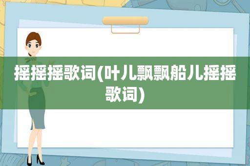 摇摇摇歌词(叶儿飘飘船儿摇摇歌词)