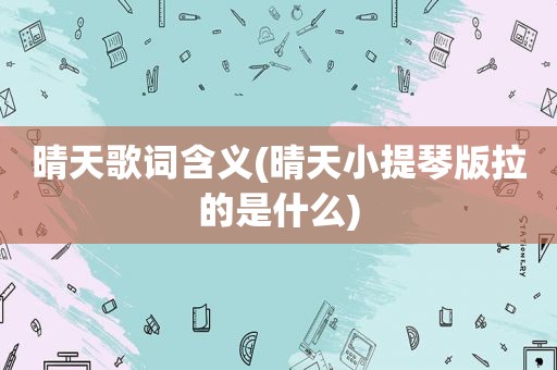 晴天歌词含义(晴天小提琴版拉的是什么)
