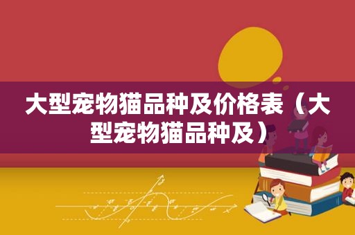 大型宠物猫品种及价格表（大型宠物猫品种及）