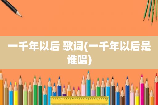一千年以后 歌词(一千年以后是谁唱)