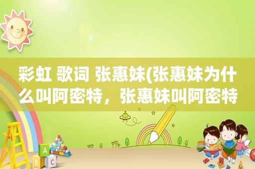 彩虹 歌词 张惠妹(张惠妹为什么叫阿密特，张惠妹叫阿密特的原因)