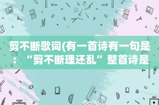 剪不断歌词(有一首诗有一句是：“剪不断理还乱”整首诗是什么)