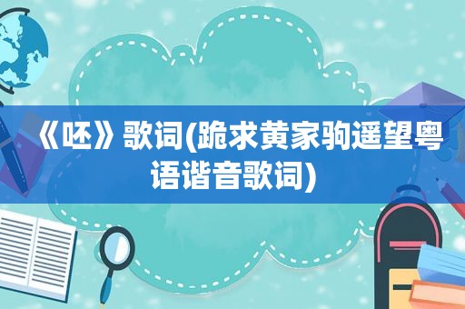 《呸》歌词(跪求黄家驹遥望粤语谐音歌词)