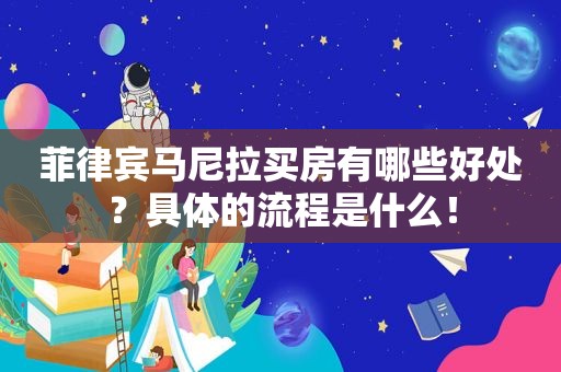 菲律宾马尼拉买房有哪些好处?具体的流程是什么! 菲律宾马尼拉买房有哪些好处?具体的流程是什么!