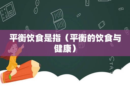 平衡饮食是指（平衡的饮食与健康）