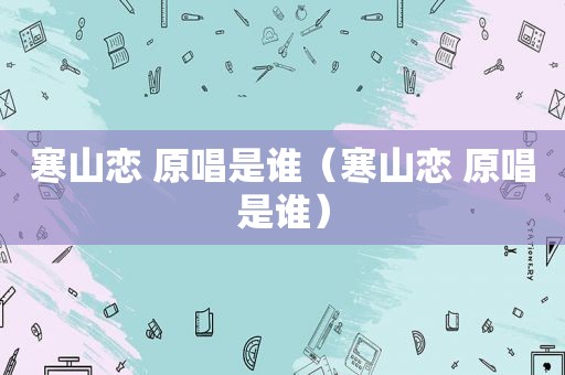 寒山恋 原唱是谁（寒山恋 原唱是谁）