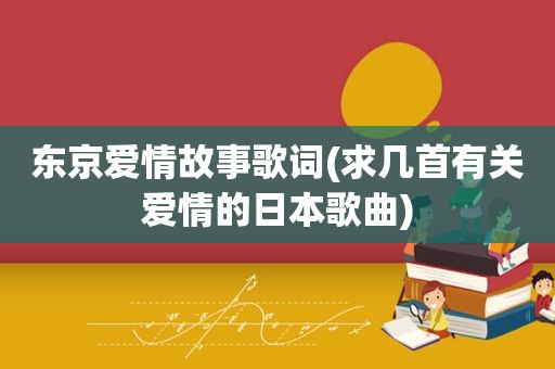 东京爱情故事歌词(求几首有关爱情的日本歌曲)