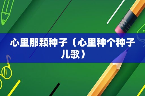 心里那颗种子（心里种个种子儿歌）