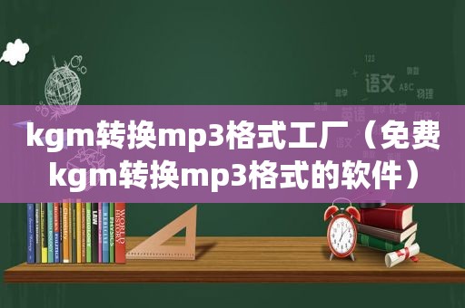 kgm转换mp3格式工厂（免费kgm转换mp3格式的软件）