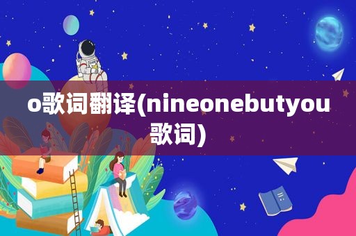 o歌词翻译(nineonebutyou歌词)