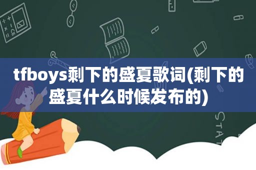 tfboys剩下的盛夏歌词(剩下的盛夏什么时候发布的)