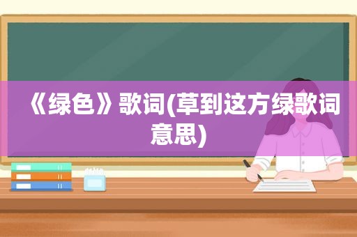 《绿色》歌词(草到这方绿歌词意思)