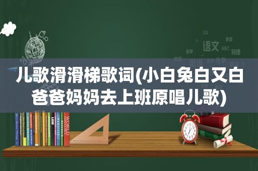 儿歌滑滑梯歌词(小白兔白又白爸爸妈妈去上班原唱儿歌)