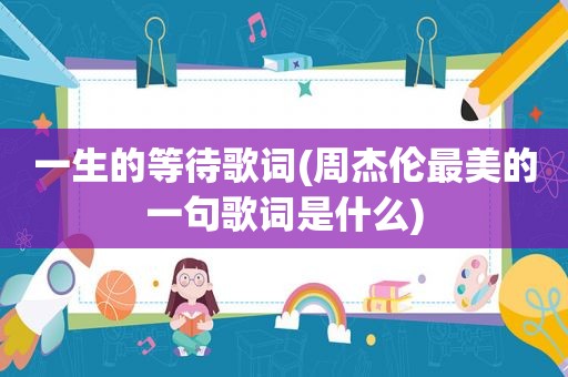 一生的等待歌词(周杰伦最美的一句歌词是什么)