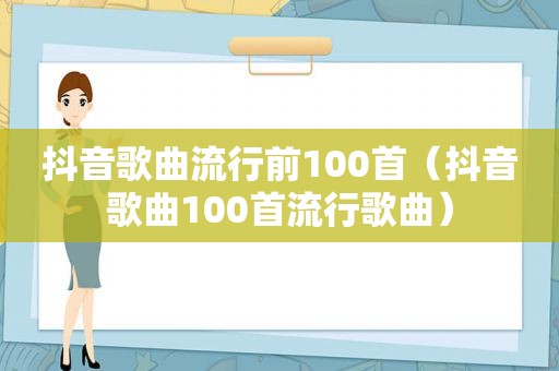 抖音歌曲流行前100首（抖音歌曲100首流行歌曲）
