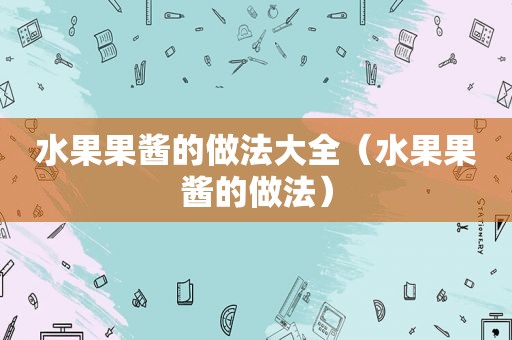 水果果酱的做法大全（水果果酱的做法）