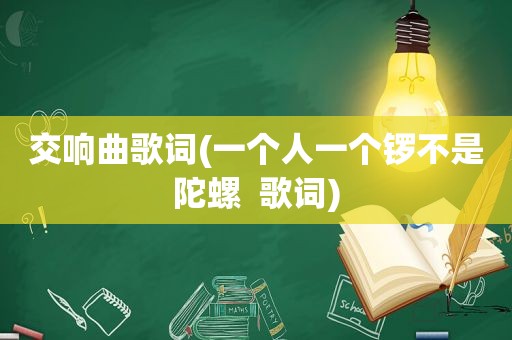 交响曲歌词(一个人一个锣不是陀螺  歌词)