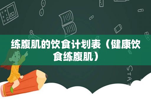 练腹肌的饮食计划表（健康饮食练腹肌）