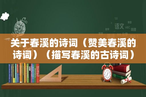 关于春溪的诗词（赞美春溪的诗词）（描写春溪的古诗词）