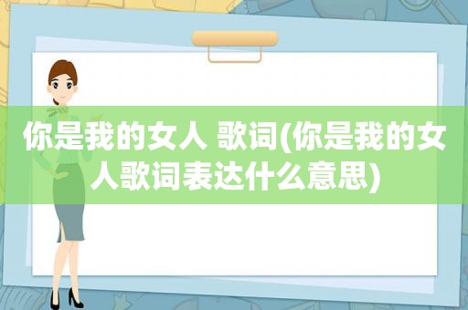 你是我的女人 歌词(你是我的女人歌词表达什么意思)