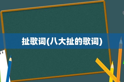 扯歌词(八大扯的歌词)