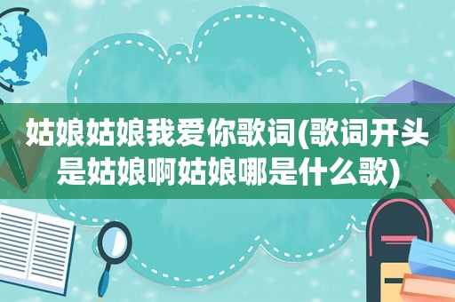 姑娘姑娘我爱你歌词(歌词开头是姑娘啊姑娘哪是什么歌)
