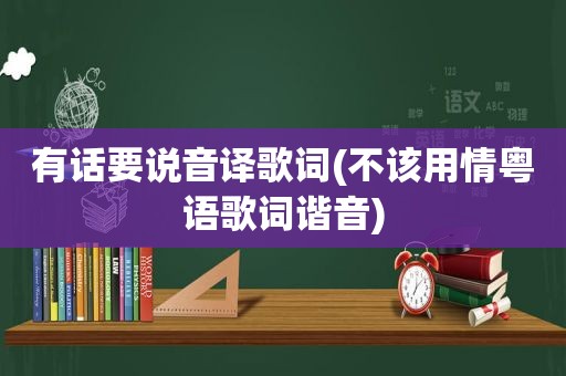 有话要说音译歌词(不该用情粤语歌词谐音)