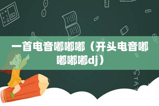 一首电音嘟嘟嘟（开头电音嘟嘟嘟嘟dj）