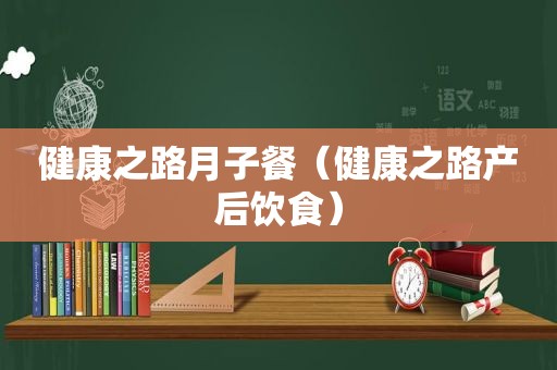 健康之路月子餐（健康之路产后饮食）