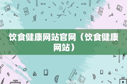 饮食健康网站官网（饮食健康网站）