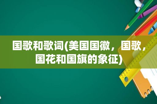 国歌和歌词(美国国徽，国歌，国花和国旗的象征)
