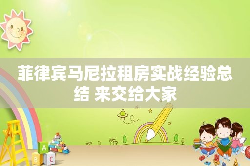 菲律宾马尼拉租房实战经验总结 来交给大家 菲律宾马尼拉租房实战经验总结 来交给大家