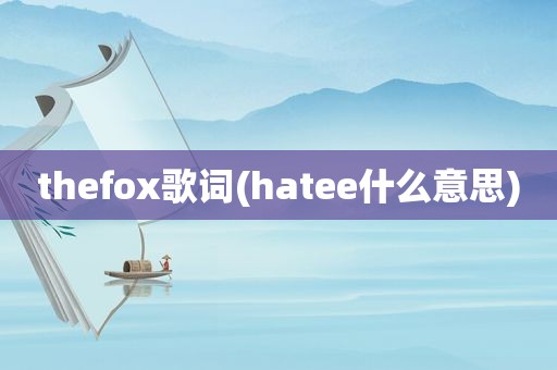 thefox歌词(hatee什么意思)