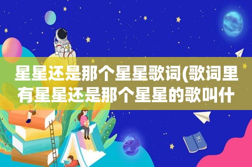 星星还是那个星星歌词(歌词里有星星还是那个星星的歌叫什么名字啊)