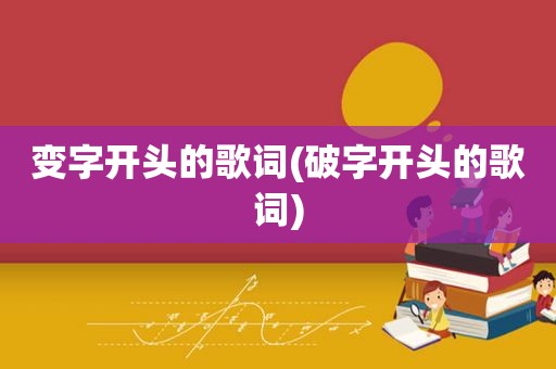 变字开头的歌词(破字开头的歌词)