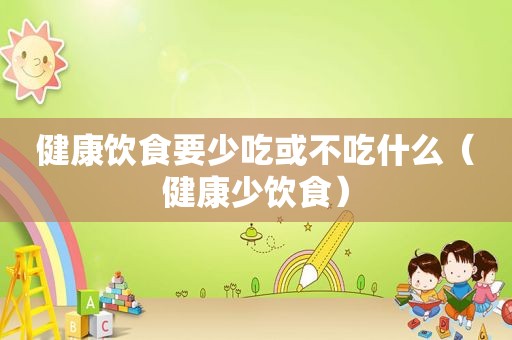 健康饮食要少吃或不吃什么（健康少饮食）