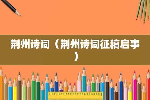 荆州诗词（荆州诗词征稿启事）