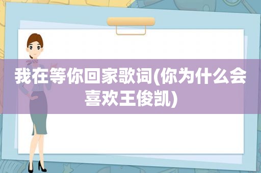 我在等你回家歌词(你为什么会喜欢王俊凯) 我在等你回家歌词(你为什么会喜欢王俊凯)