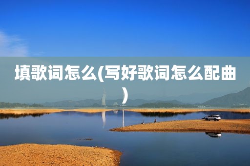 填歌词怎么(写好歌词怎么配曲)