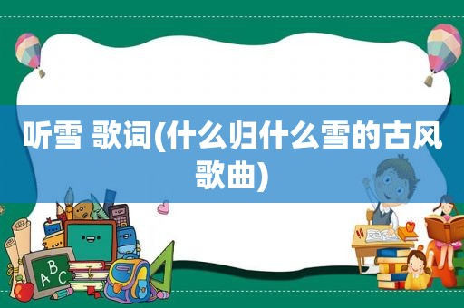 听雪 歌词(什么归什么雪的古风歌曲)