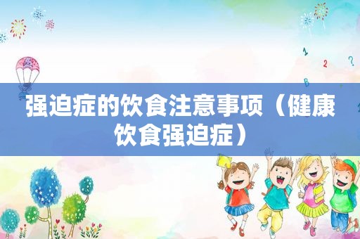 强迫症的饮食注意事项（健康饮食强迫症）