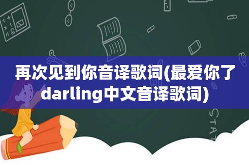 再次见到你音译歌词(最爱你了darling中文音译歌词)