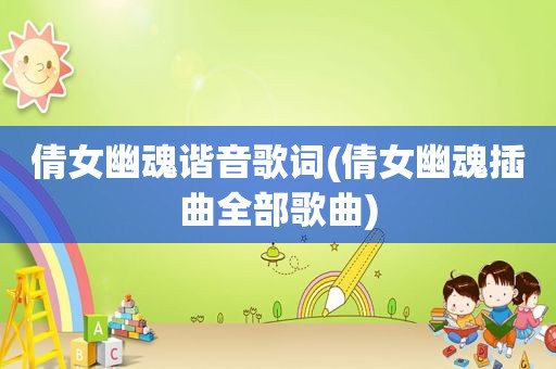 倩女幽魂谐音歌词(倩女幽魂插曲全部歌曲)