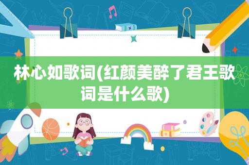 林心如歌词(红颜美醉了君王歌词是什么歌)