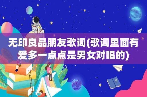 无印良品朋友歌词(歌词里面有爱多一点点是男女对唱的)