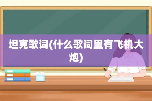 坦克歌词(什么歌词里有飞机大炮)