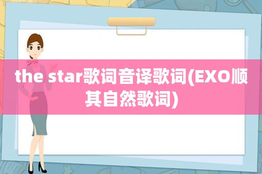 the star歌词音译歌词(EXO顺其自然歌词)