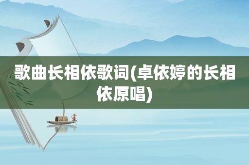 歌曲长相依歌词(卓依婷的长相依原唱)